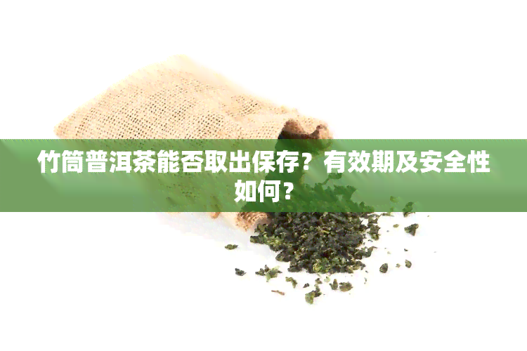 竹筒普洱茶能否取出保存？有效期及安全性如何？