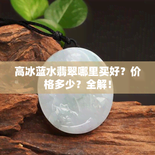 高冰蓝水翡翠哪里买好？价格多少？全解！