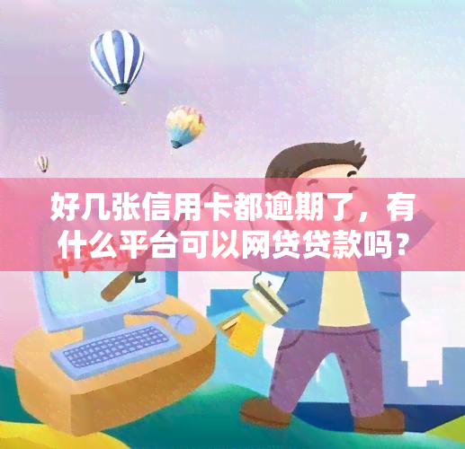 好几张信用卡都逾期了，有什么平台可以网贷贷款吗？急需资金还款！