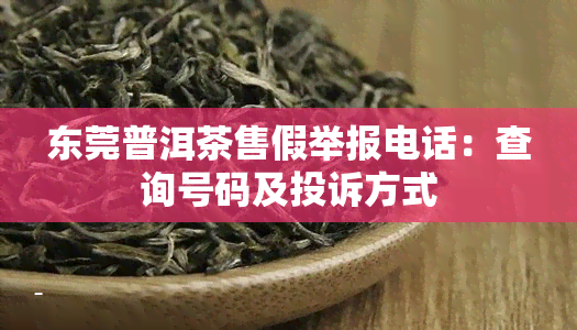 东莞普洱茶售假举报电话：查询号码及投诉方式