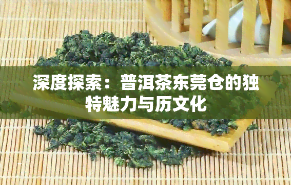 深度探索：普洱茶东莞仓的独特魅力与历文化