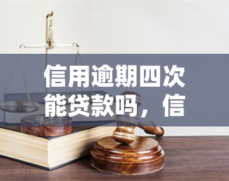 信用逾期四次能贷款吗，信用逾期四次是否会影响您的贷款申请？