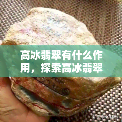 高冰翡翠有什么作用，探索高冰翡翠的神秘力量：它有哪些独特作用？