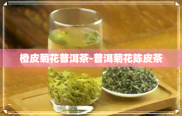 橙皮菊花普洱茶-普洱菊花陈皮茶