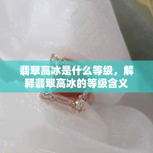 翡翠高冰是什么等级，解释翡翠高冰的等级含义