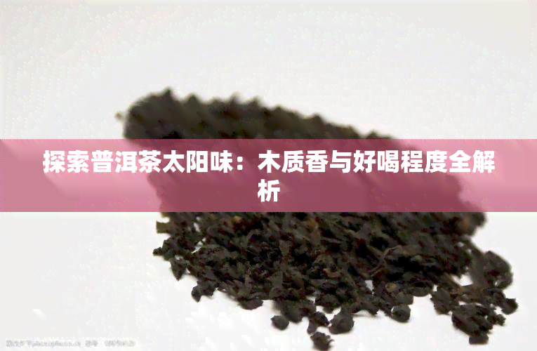 探索普洱茶太阳味：木质香与好喝程度全解析