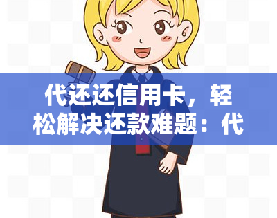 代还还信用卡，轻松解决还款难题：代还还信用卡服务详解