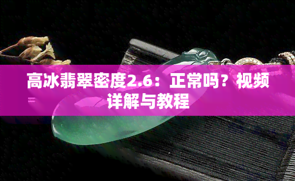 高冰翡翠密度2.6：正常吗？视频详解与教程