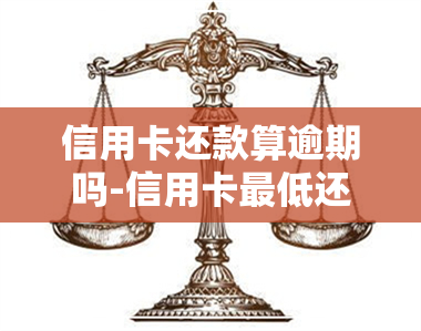 信用卡还款算逾期吗-信用卡更低还款算逾期吗