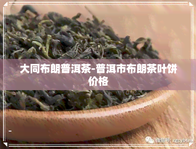 大同布朗普洱茶-普洱市布朗茶叶饼价格