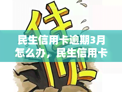 民生信用卡逾期3月怎么办，民生信用卡逾期3个月，如何处理？