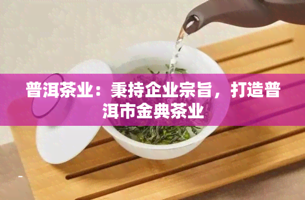 普洱茶业：秉持企业宗旨，打造普洱市金典茶业