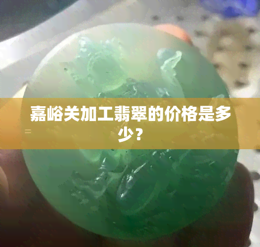 嘉峪关加工翡翠的价格是多少？