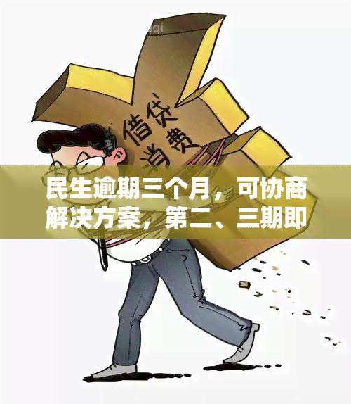 民生逾期三个月，可协商解决方案，第二、三期即将到期