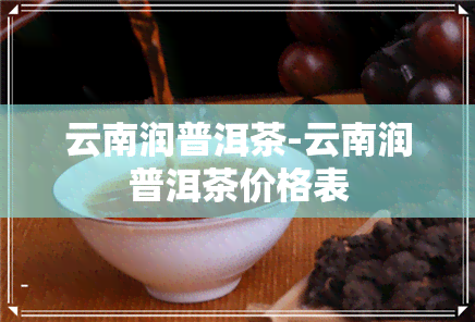 云南润普洱茶-云南润普洱茶价格表