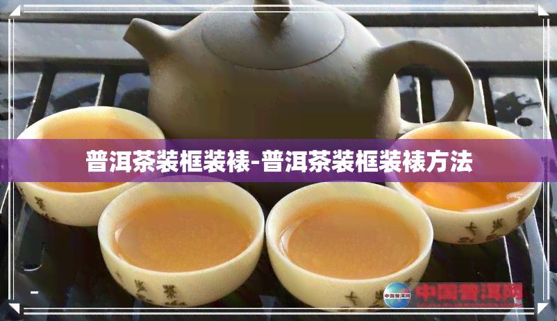 普洱茶装框装裱-普洱茶装框装裱方法