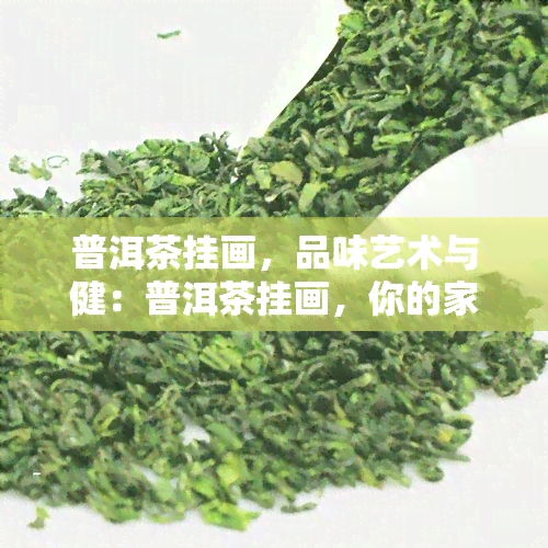 普洱茶挂画，品味艺术与健：普洱茶挂画，你的家居装饰新选择！