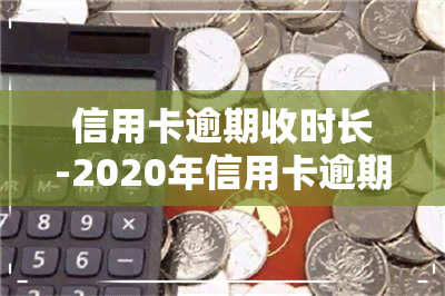 信用卡逾期收时长-2020年信用卡逾期新规定