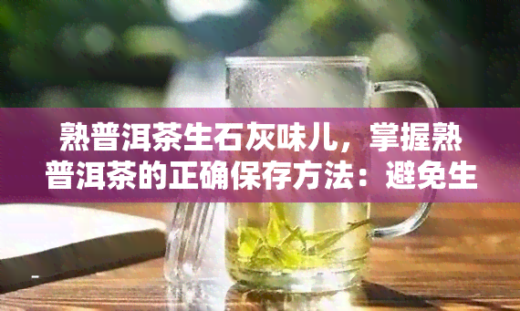 熟普洱茶生石灰味儿，掌握熟普洱茶的正确保存方法：避免生石灰味儿