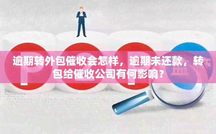 逾期转外包会怎样，逾期未还款，转包给公司有何影响？