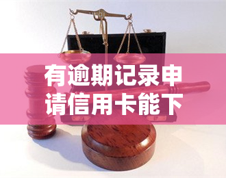 有逾期记录申请信用卡能下卡吗，逾期记录会对信用卡申请产生影响吗？