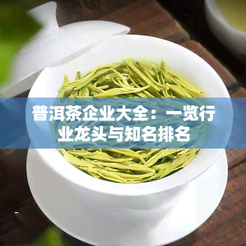 普洱茶企业大全：一览行业龙头与知名排名