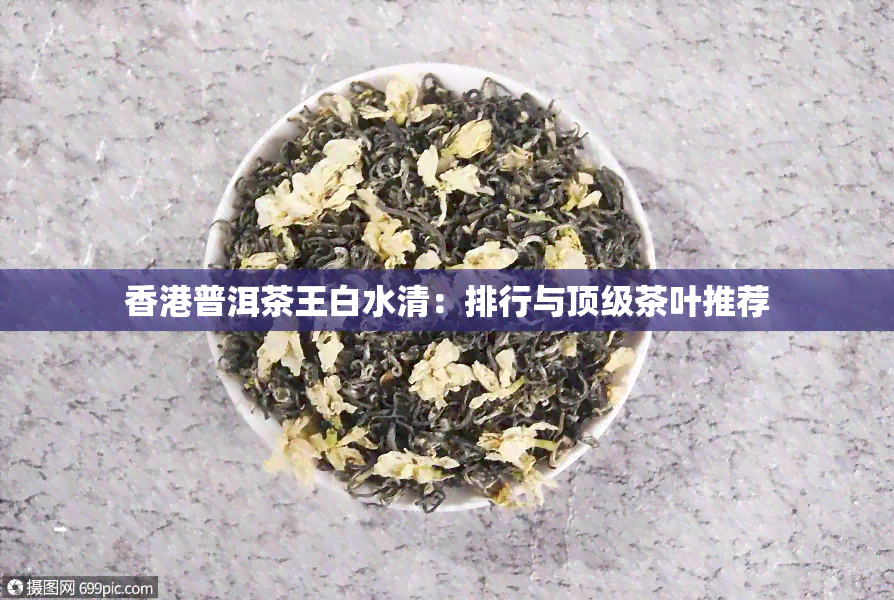 普洱茶王白水清：排行与顶级茶叶推荐