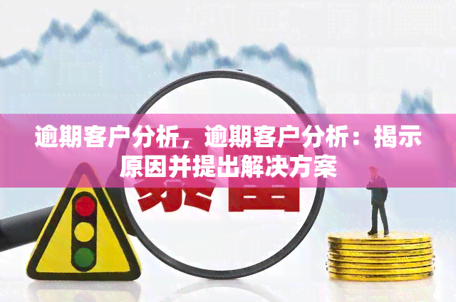 逾期客户分析，逾期客户分析：揭示原因并提出解决方案