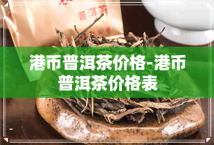 港币普洱茶价格-港币普洱茶价格表