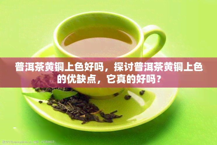 普洱茶黄铜上色好吗，探讨普洱茶黄铜上色的优缺点，它真的好吗？