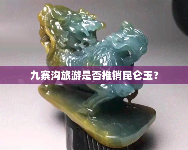 九寨沟旅游是否推销昆仑玉？