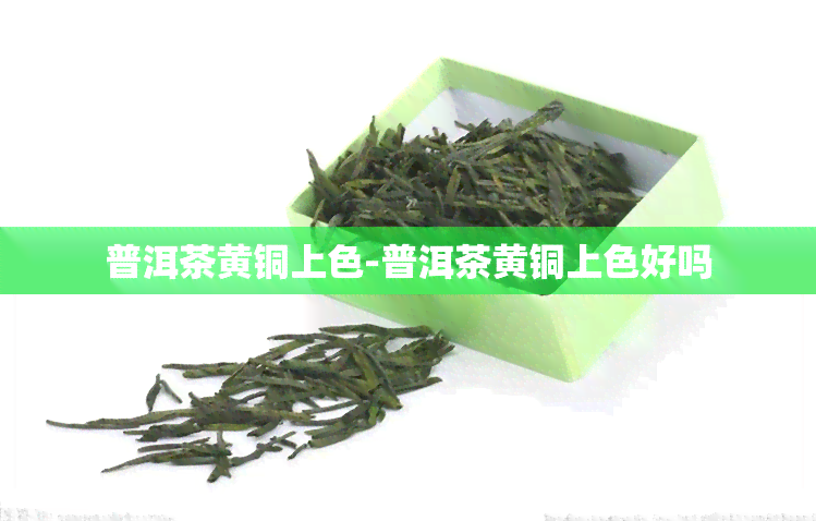 普洱茶黄铜上色-普洱茶黄铜上色好吗