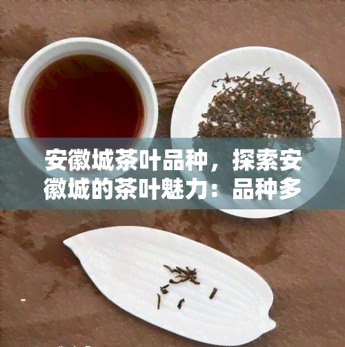 安徽城茶叶品种，探索安徽城的茶叶魅力：品种多样，口感独特