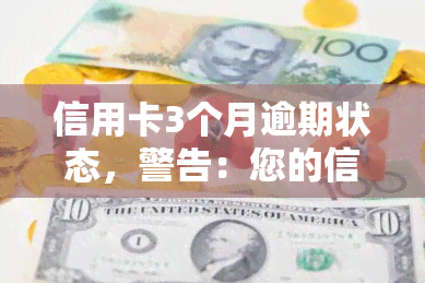 信用卡3个月逾期状态，警告：您的信用卡已连续3个月逾期，可能对信用记录产生严重影响！