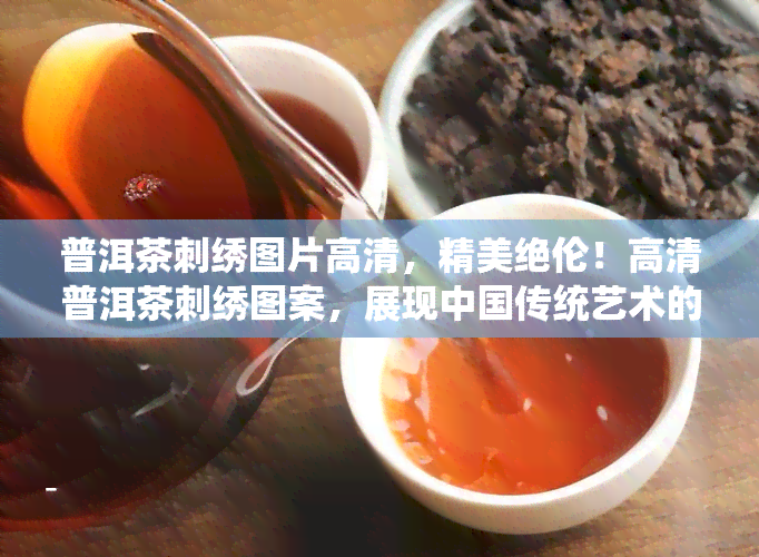 普洱茶刺绣图片高清，精美绝伦！高清普洱茶刺绣图案，展现中国传统艺术的魅力