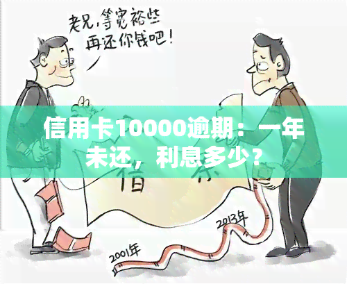 信用卡10000逾期：一年未还，利息多少？