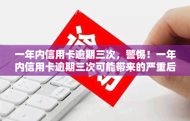 一年内信用卡逾期三次，警惕！一年内信用卡逾期三次可能带来的严重后果