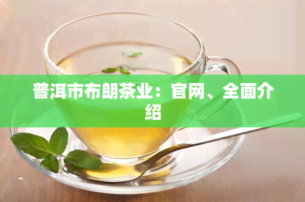 普洱市布朗茶业：官网、全面介绍