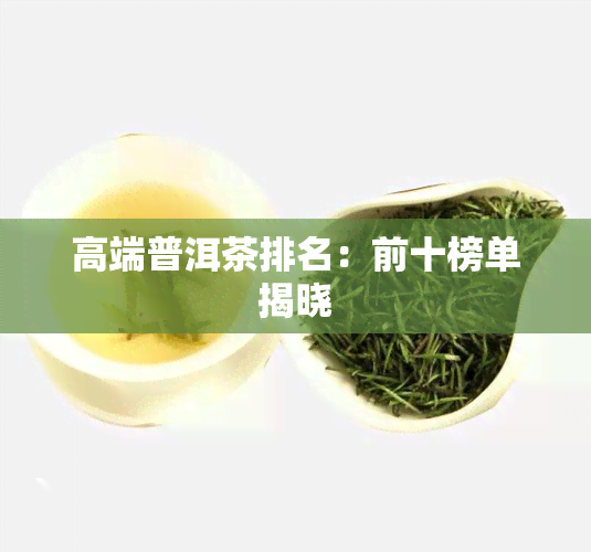 高端普洱茶排名：前十榜单揭晓