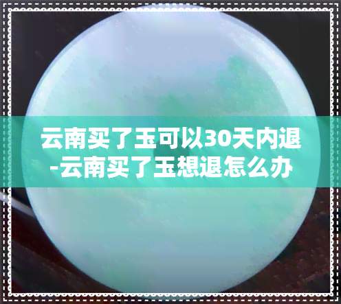 云南买了玉可以30天内退-云南买了玉想退怎么办