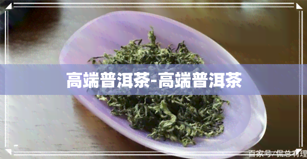 高端普洱茶-高端普洱茶