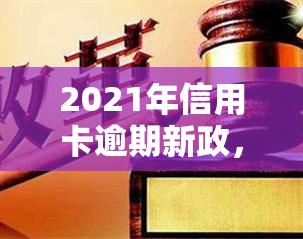 2021年信用卡逾期新政，解读2021年信用卡逾期新政，你必须知道的五大变化！