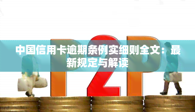 中国信用卡逾期条例实细则全文：最新规定与解读