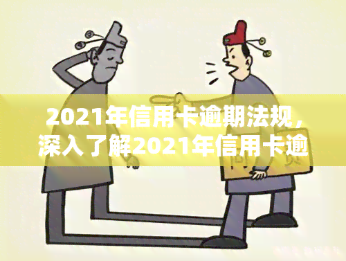 2021年信用卡逾期法规，深入了解2021年信用卡逾期法规：对持卡人和银行的影响与应对策略