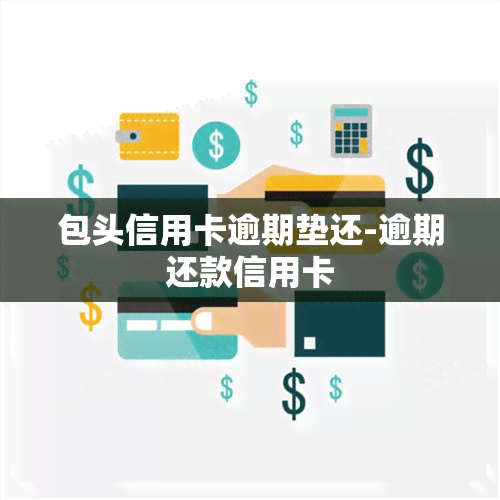 包头信用卡逾期垫还-逾期还款信用卡