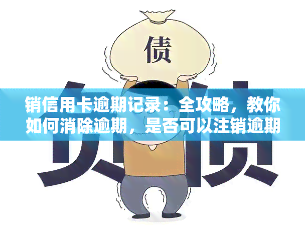 销信用卡逾期记录：全攻略，教你如何消除逾期，是否可以注销逾期卡？