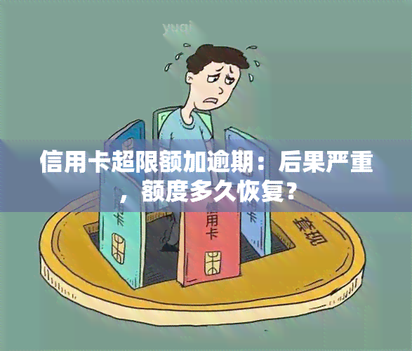 信用卡超限额加逾期：后果严重，额度多久恢复？