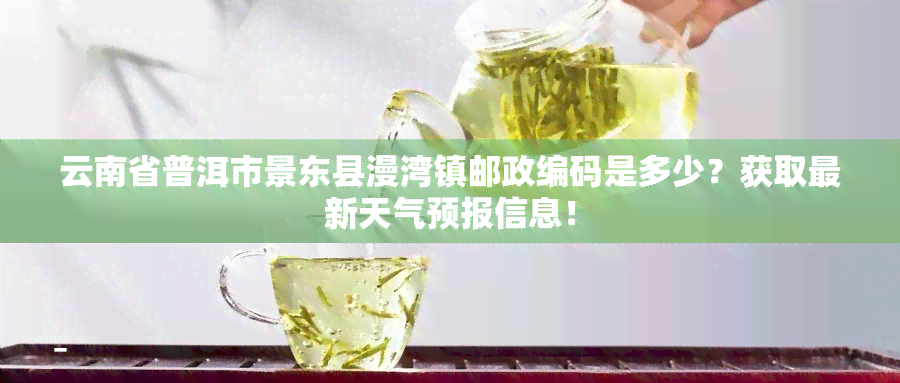 云南省普洱市景东县漫湾镇邮政编码是多少？获取最新天气预报信息！