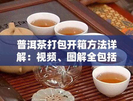 普洱茶打包开箱方法详解：视频、图解全包括