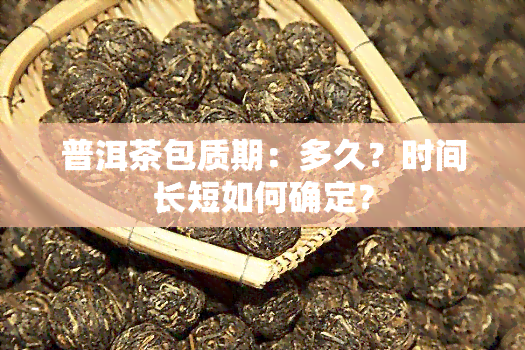 普洱茶包质期：多久？时间长短如何确定？